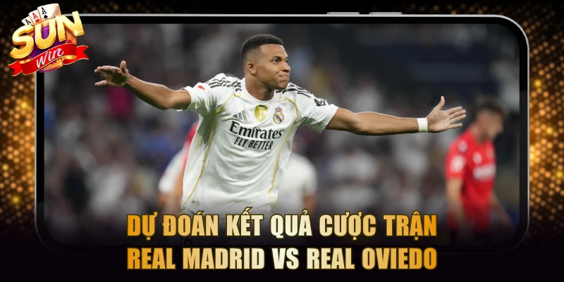 Dự đoán kết quả cược trận đấu giữa Real Madrid vs Real Oviedo