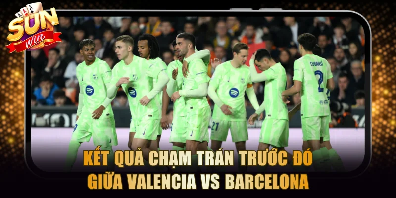 Kết quả chạm trán trước đó giữa Valencia vs Barcelona