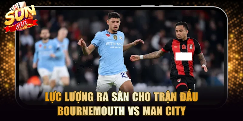 Lực lượng ra sân cho trận đấu Bournemouth vs Manchester City