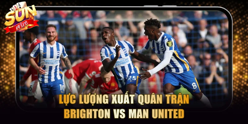 Lực lượng xuất quân trận Brighton vs Manchester United